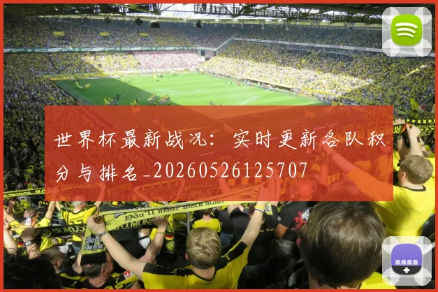 世界杯最新战况:实时更新各队积分与排名_20260526125707