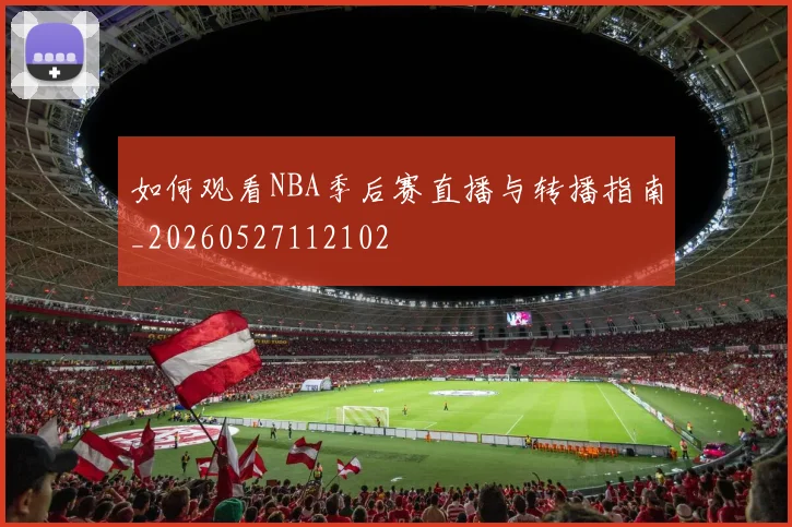 如何观看NBA季后赛直播与转播指南_20260527112102