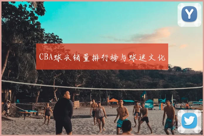 CBA球衣销量排行榜与球迷文化