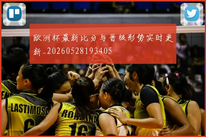 欧洲杯最新比分与晋级形势实时更新_20260528193405