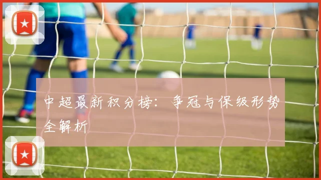 中超最新积分榜:争冠与保级形势全解析