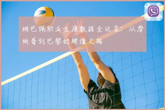 姆巴佩职业生涯数据全记录:从摩纳哥到巴黎的辉煌之路