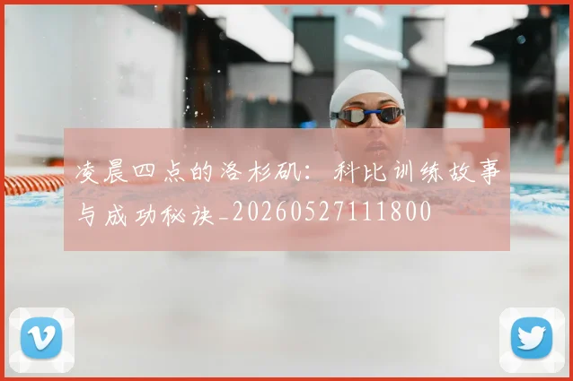 凌晨四点的洛杉矶:科比训练故事与成功秘诀_20260527111800