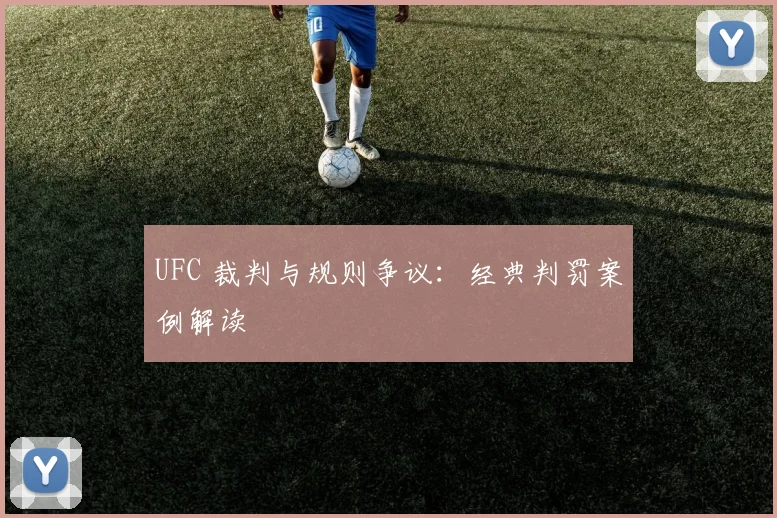 UFC 裁判与规则争议：经典判罚案例解读