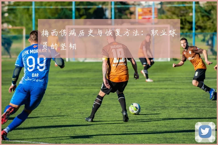 梅西伤病历史与恢复方法:职业球员的坚韧