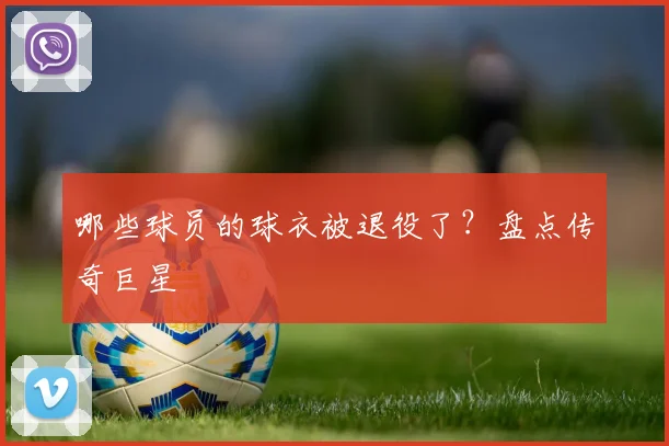 哪些球员的球衣被退役了?盘点传奇巨星