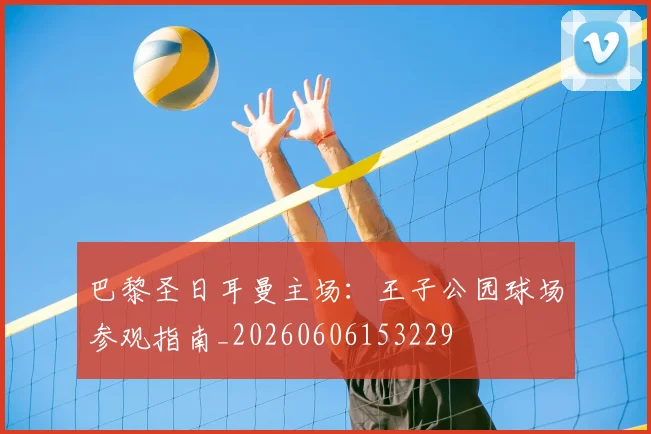 巴黎圣日耳曼主场:王子公园球场参观指南_20260606153229