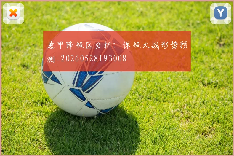 意甲降级区分析：保级大战形势预测_20260528193008