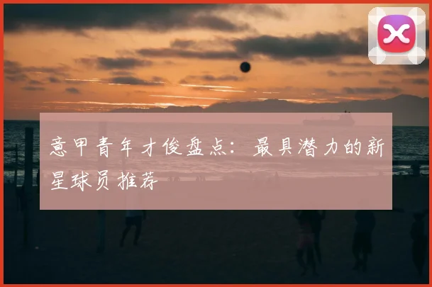 意甲青年才俊盘点：最具潜力的新星球员推荐