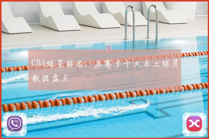 CBA球星排名：本赛季十大本土球员数据盘点