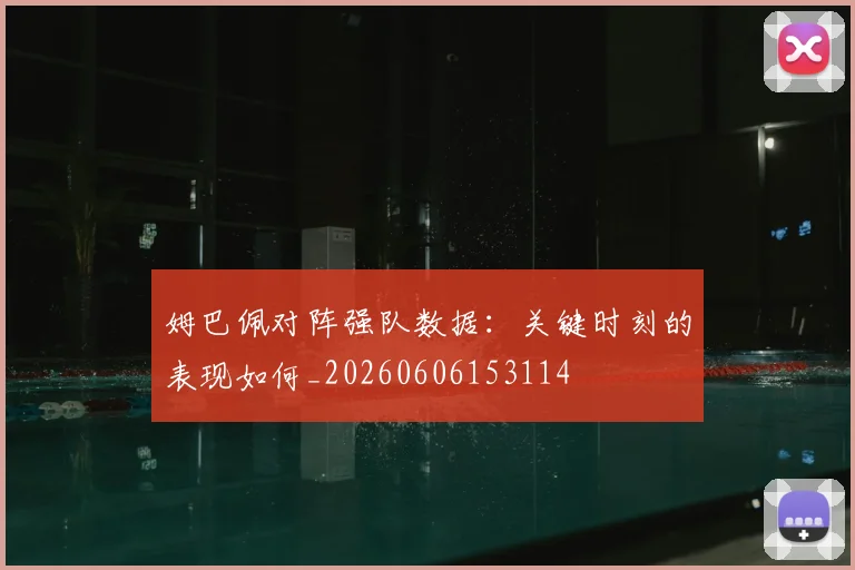 姆巴佩对阵强队数据：关键时刻的表现如何_20260606153114