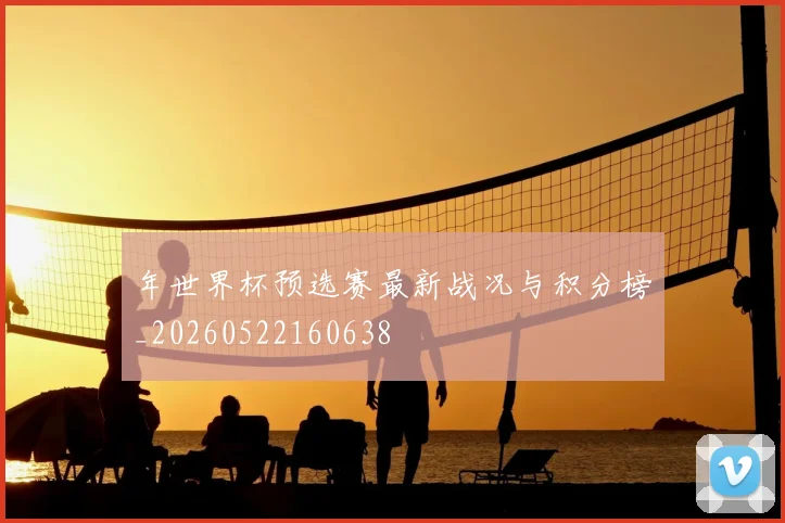 年世界杯预选赛最新战况与积分榜_20260522160638