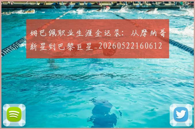 姆巴佩职业生涯全记录:从摩纳哥新星到巴黎巨星_20260522160612