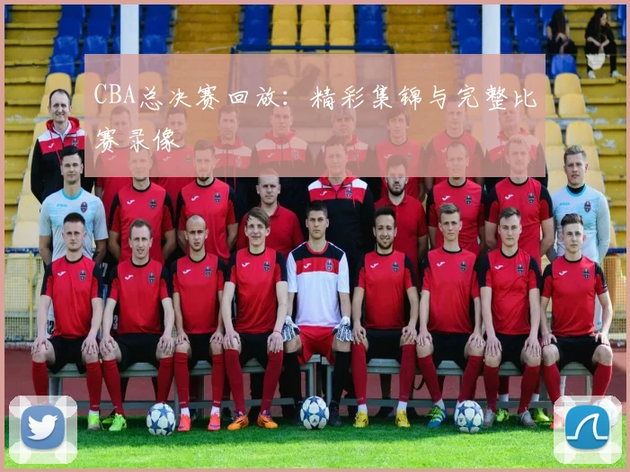 CBA总决赛回放:精彩集锦与完整比赛录像
