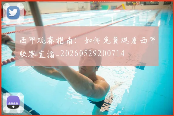 西甲观赛指南:如何免费观看西甲联赛直播_20260529200714
