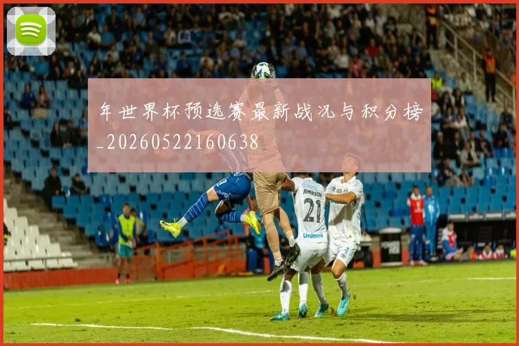年世界杯预选赛最新战况与积分榜_20260522160638