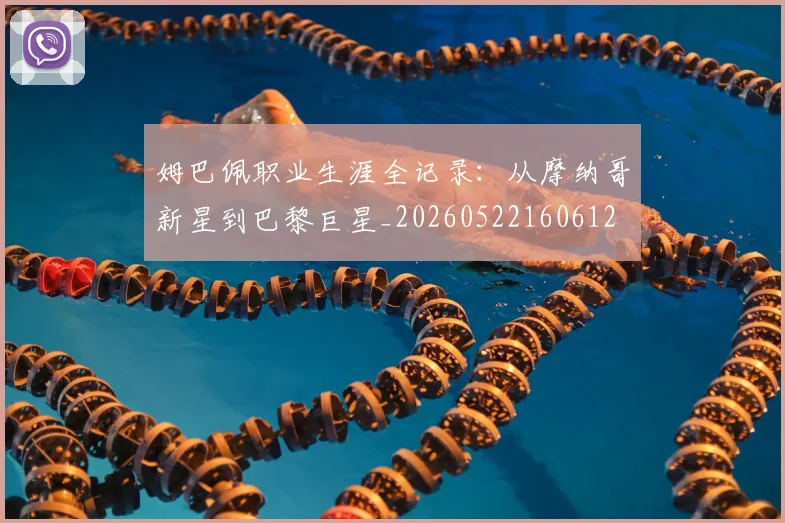 姆巴佩职业生涯全记录：从摩纳哥新星到巴黎巨星_20260522160612